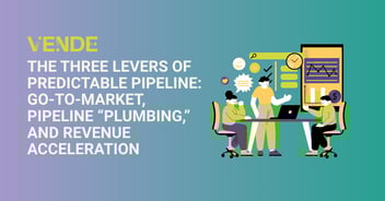 The Three Levers of Predictable Pipeline: Go-To-Market, Pipeline “Plumbing,” and Revenue Acceleration