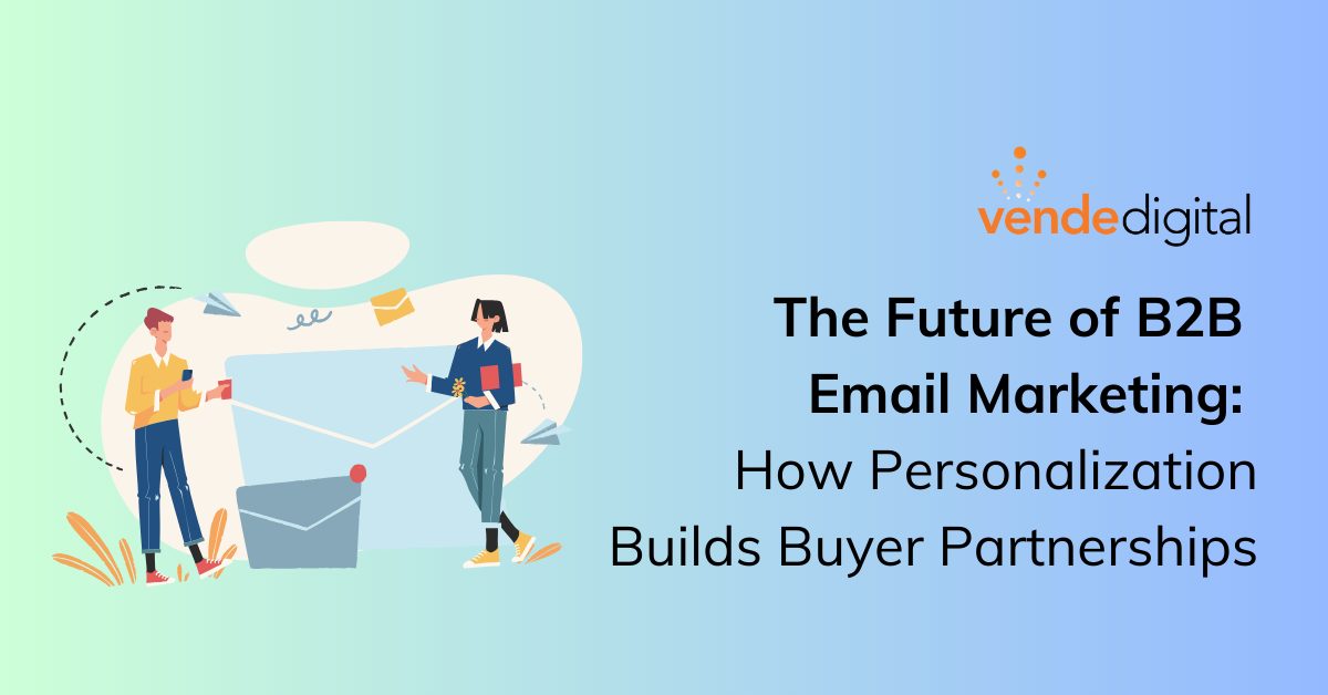 The Future of B2B Email Marketing: How Personalization Builds Buyer Partnerships