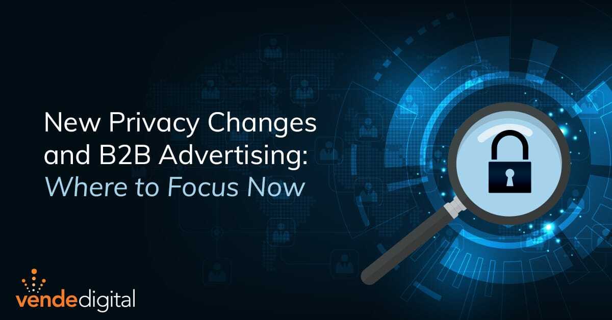 New Privacy Changes and B2B Advertising: Where to Focus Now