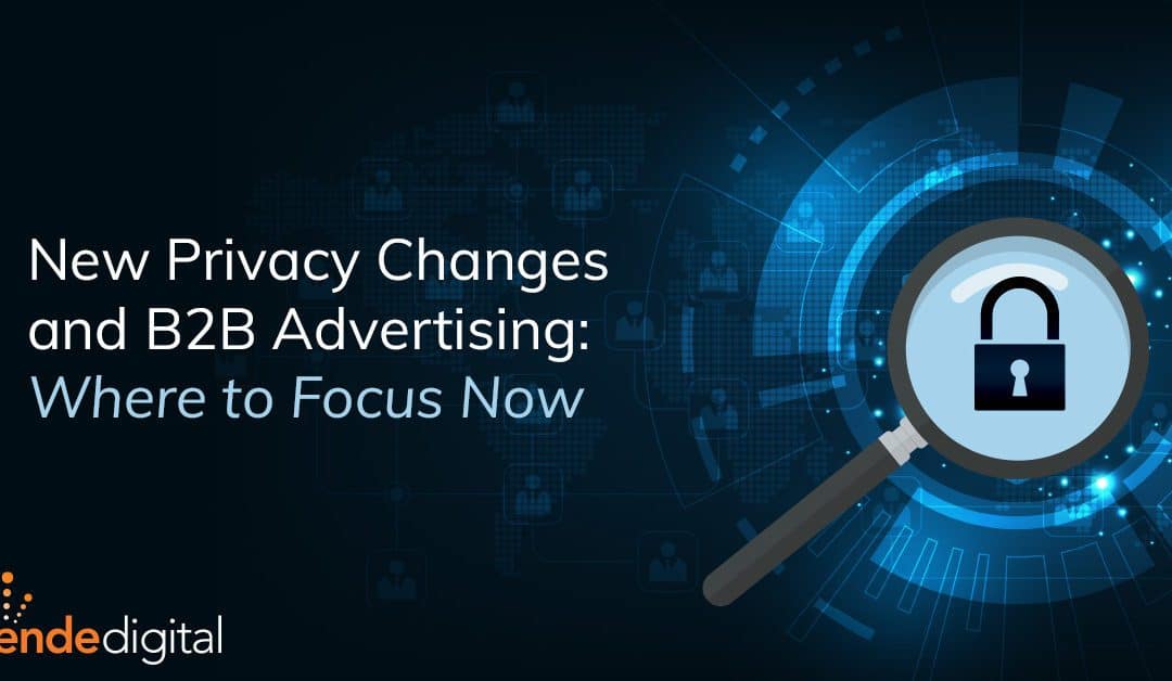 New Privacy Changes and B2B Advertising: Where to Focus Now
