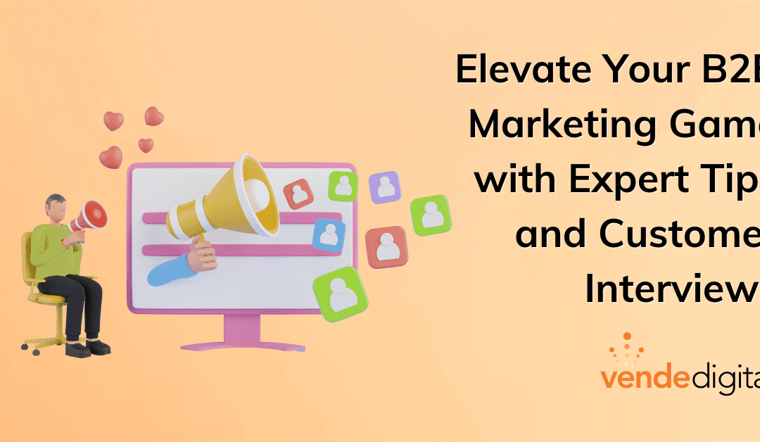 Unlocking the Power of Customer Interviews: Elevate Your B2B Marketing Game with Expert Tips