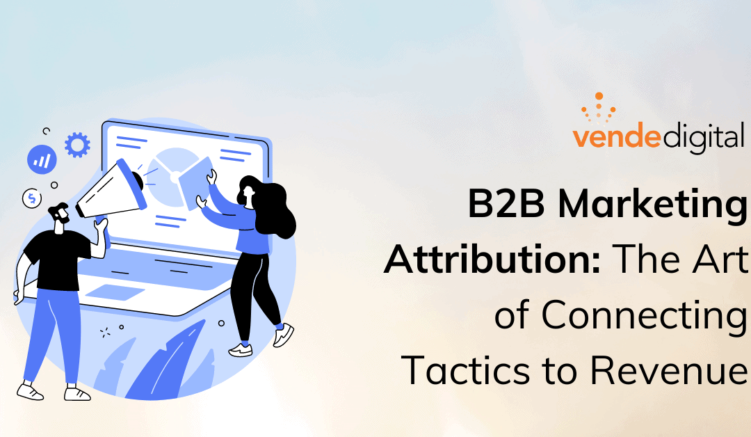The Art of Attribution in B2B: Connecting Marketing to Revenue