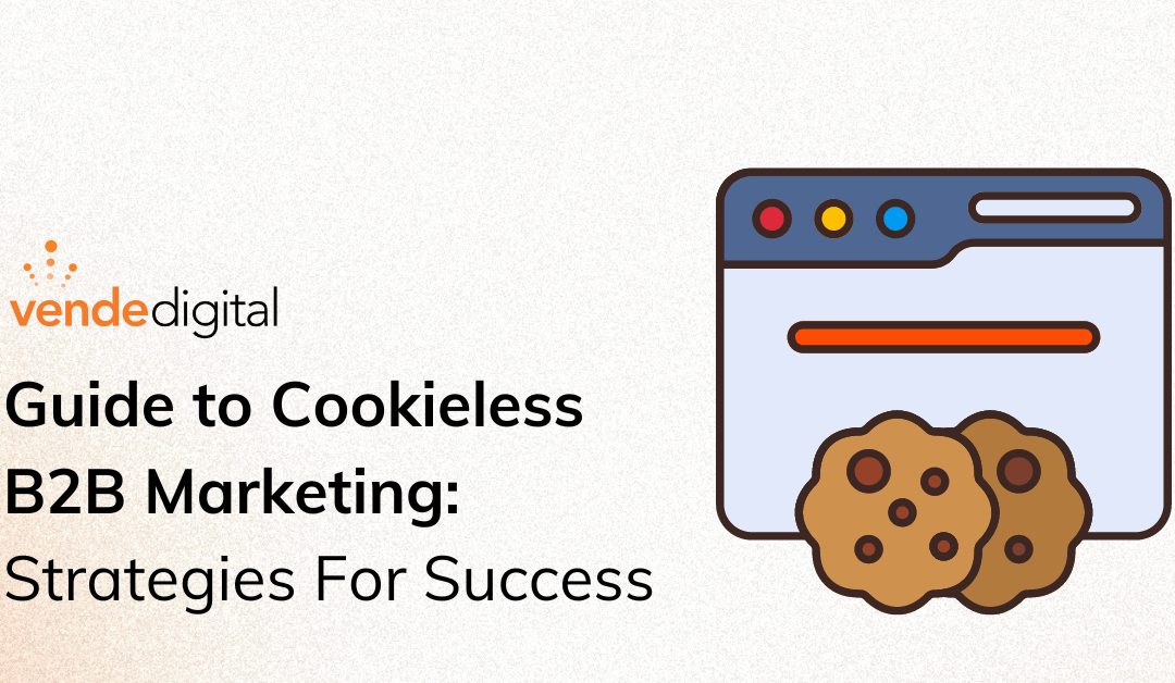 Navigating the Cookieless World: A Comprehensive Guide for B2B Marketers