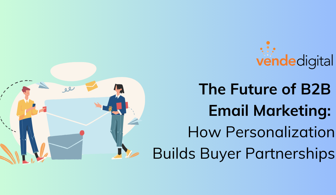 The Future of B2B Email Marketing: How Personalization Builds Buyer Partnerships