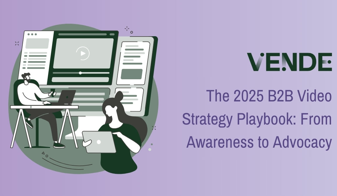 The 2025 B2B Video Strategy Playbook: From Awareness to Advocacy