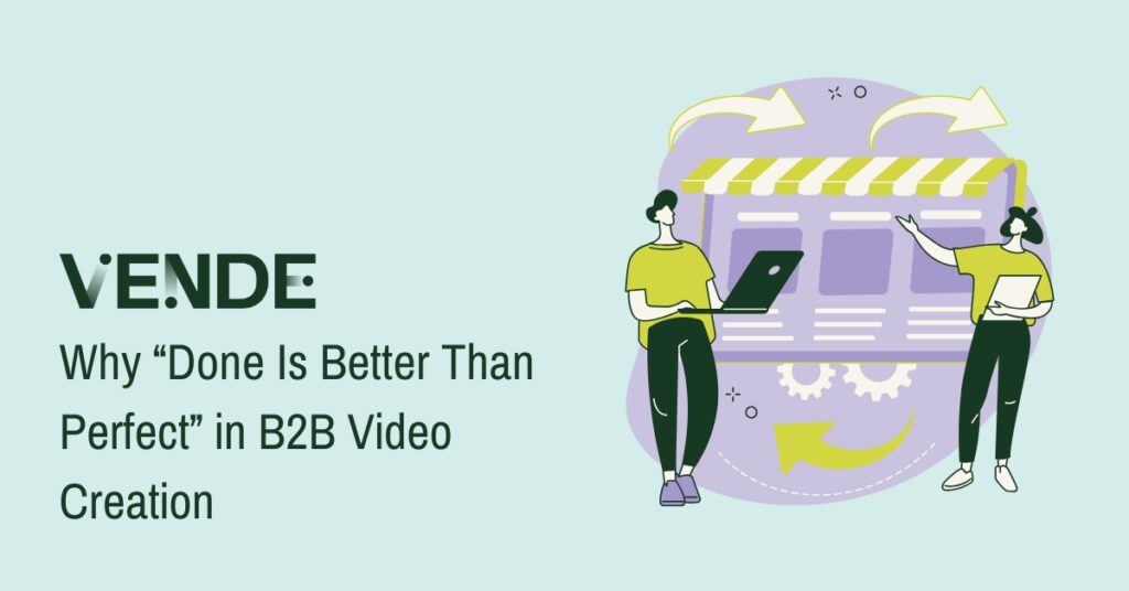 The header reads "Why 'Done is Better than Perfect' in B2B Video Creation." To the right of the header is a graphical representation of two colleagues putting together a online video. Above the header is a dark green "Vende" logo.