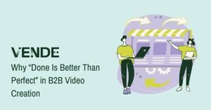 The header reads "Why 'Done is Better than Perfect' in B2B Video Creation." To the right of the header is a graphical representation of two colleagues putting together a online video. Above the header is a dark green "Vende" logo.